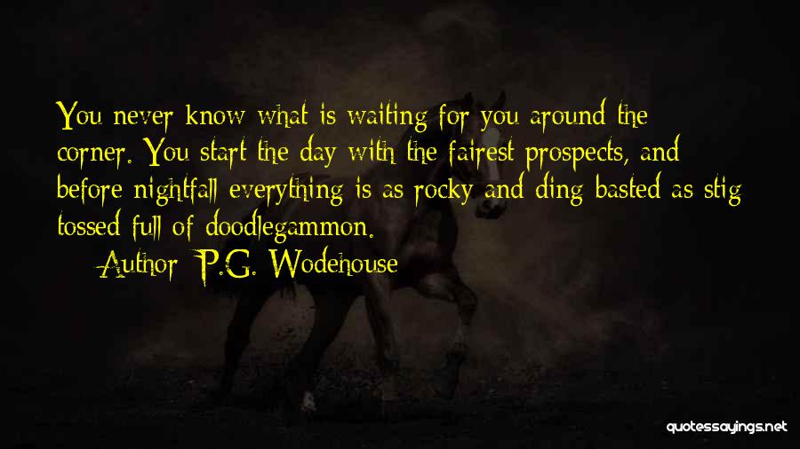 P.G. Wodehouse Quotes: You Never Know What Is Waiting For You Around The Corner. You Start The Day With The Fairest Prospects, And