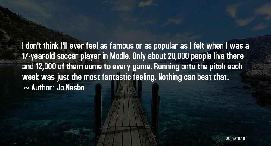 Jo Nesbo Quotes: I Don't Think I'll Ever Feel As Famous Or As Popular As I Felt When I Was A 17-year-old Soccer