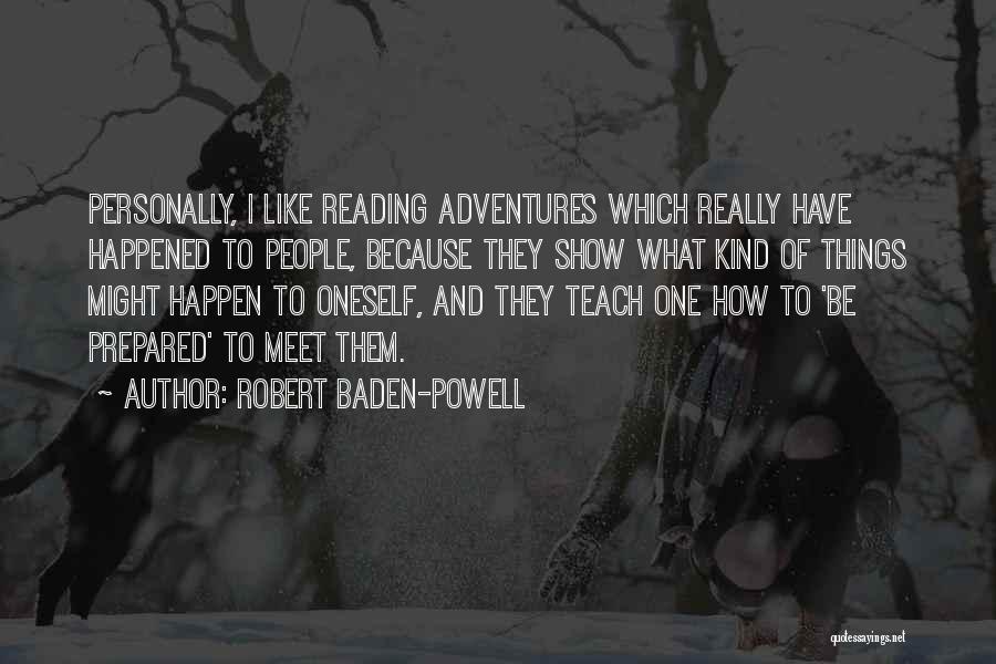 Robert Baden-Powell Quotes: Personally, I Like Reading Adventures Which Really Have Happened To People, Because They Show What Kind Of Things Might Happen