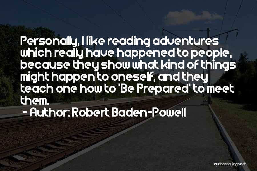 Robert Baden-Powell Quotes: Personally, I Like Reading Adventures Which Really Have Happened To People, Because They Show What Kind Of Things Might Happen