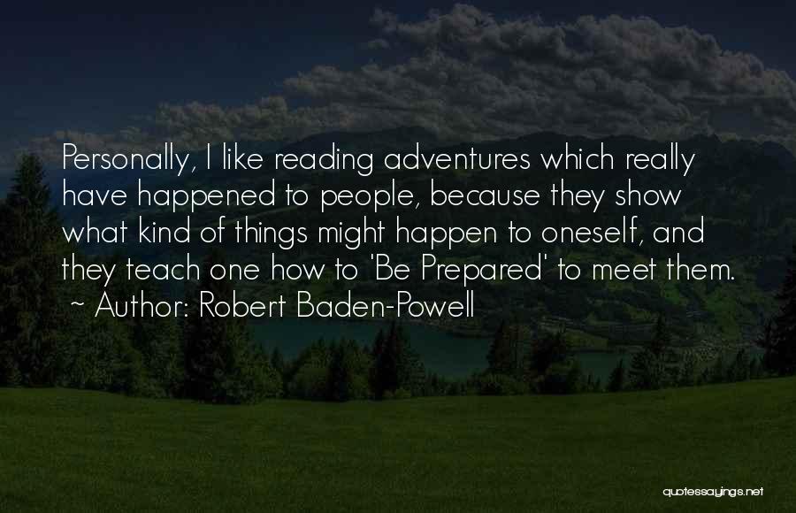 Robert Baden-Powell Quotes: Personally, I Like Reading Adventures Which Really Have Happened To People, Because They Show What Kind Of Things Might Happen