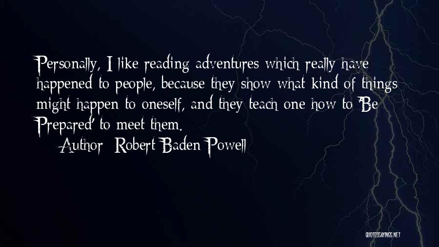 Robert Baden-Powell Quotes: Personally, I Like Reading Adventures Which Really Have Happened To People, Because They Show What Kind Of Things Might Happen