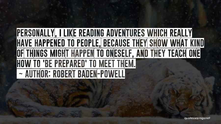 Robert Baden-Powell Quotes: Personally, I Like Reading Adventures Which Really Have Happened To People, Because They Show What Kind Of Things Might Happen