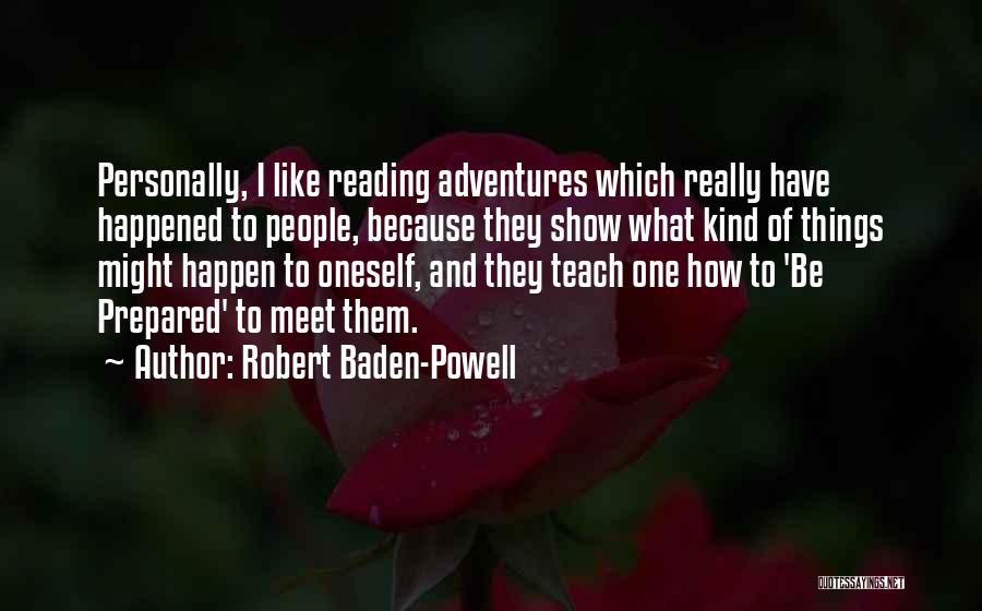 Robert Baden-Powell Quotes: Personally, I Like Reading Adventures Which Really Have Happened To People, Because They Show What Kind Of Things Might Happen