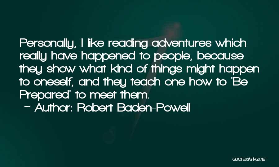 Robert Baden-Powell Quotes: Personally, I Like Reading Adventures Which Really Have Happened To People, Because They Show What Kind Of Things Might Happen