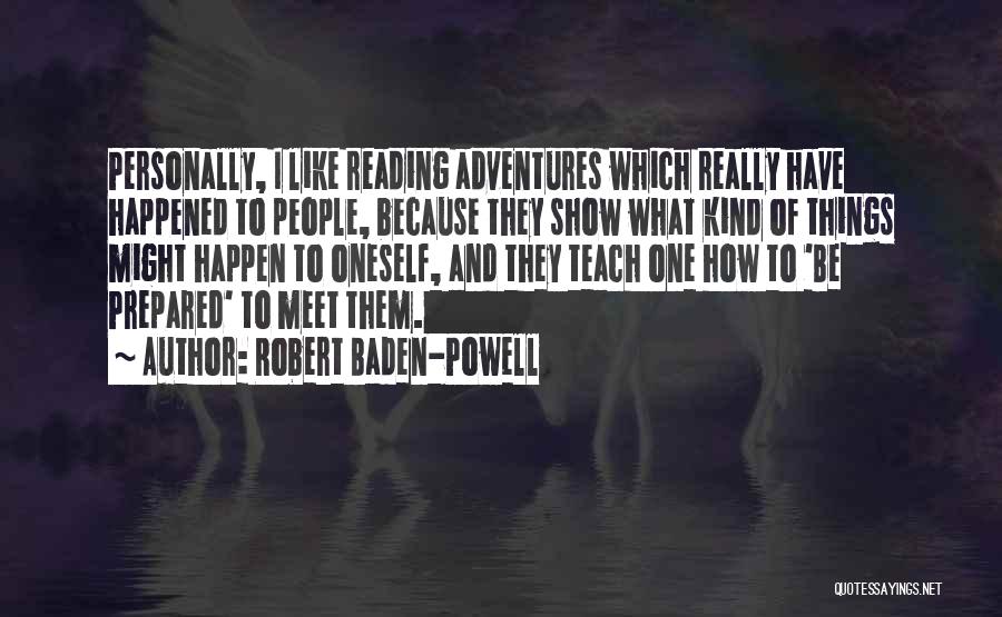 Robert Baden-Powell Quotes: Personally, I Like Reading Adventures Which Really Have Happened To People, Because They Show What Kind Of Things Might Happen