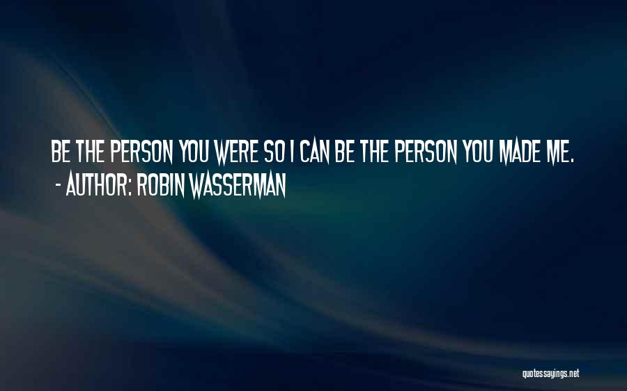 Robin Wasserman Quotes: Be The Person You Were So I Can Be The Person You Made Me.