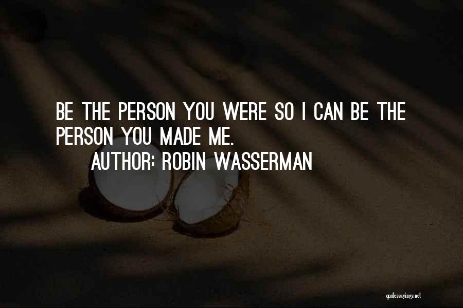 Robin Wasserman Quotes: Be The Person You Were So I Can Be The Person You Made Me.