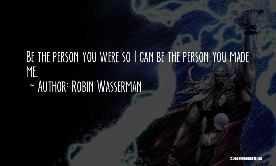 Robin Wasserman Quotes: Be The Person You Were So I Can Be The Person You Made Me.