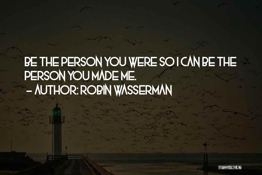 Robin Wasserman Quotes: Be The Person You Were So I Can Be The Person You Made Me.