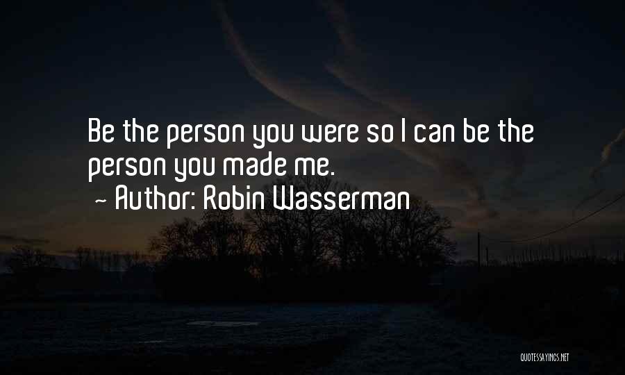 Robin Wasserman Quotes: Be The Person You Were So I Can Be The Person You Made Me.