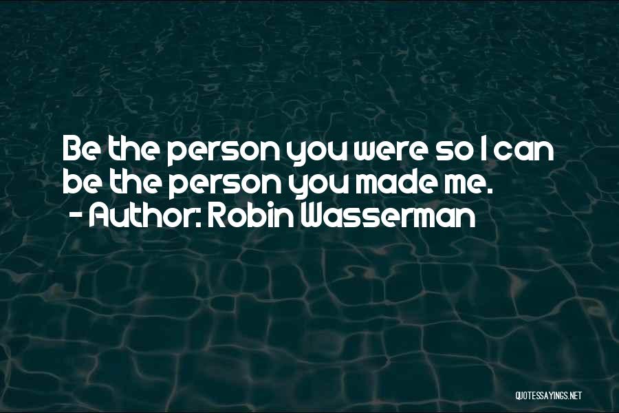 Robin Wasserman Quotes: Be The Person You Were So I Can Be The Person You Made Me.