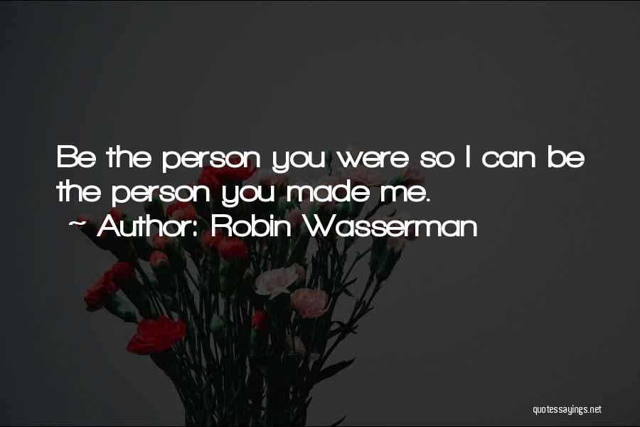 Robin Wasserman Quotes: Be The Person You Were So I Can Be The Person You Made Me.