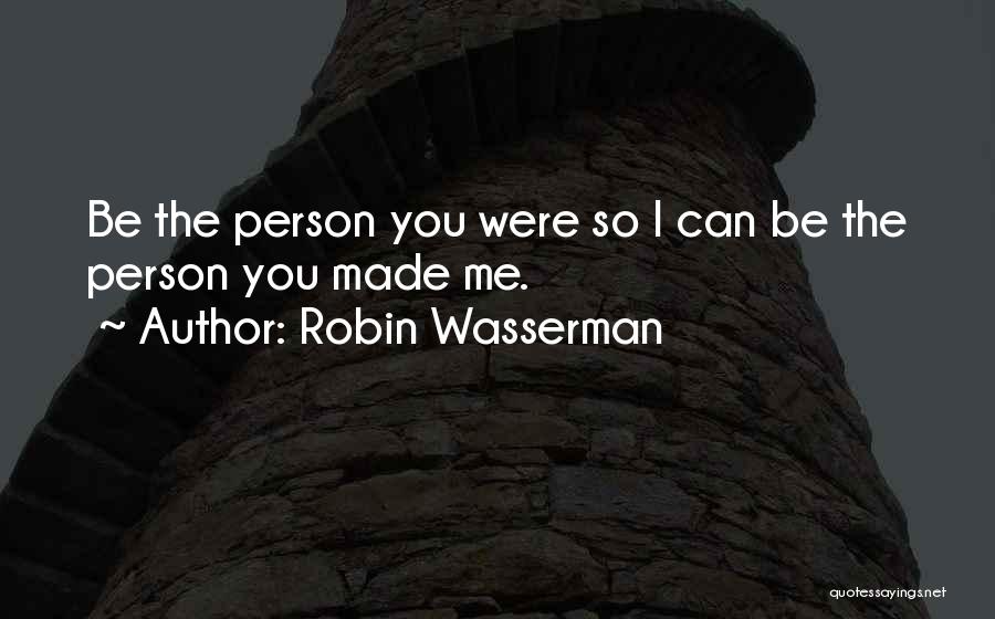 Robin Wasserman Quotes: Be The Person You Were So I Can Be The Person You Made Me.