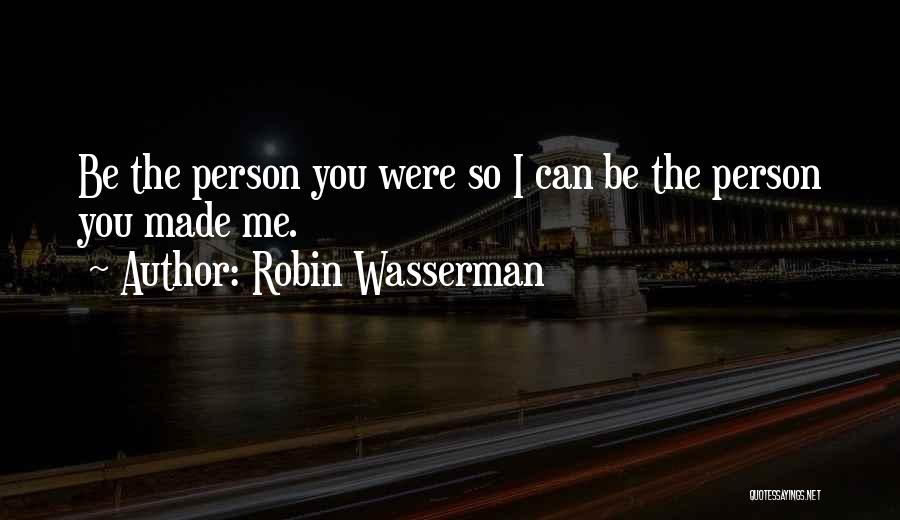 Robin Wasserman Quotes: Be The Person You Were So I Can Be The Person You Made Me.