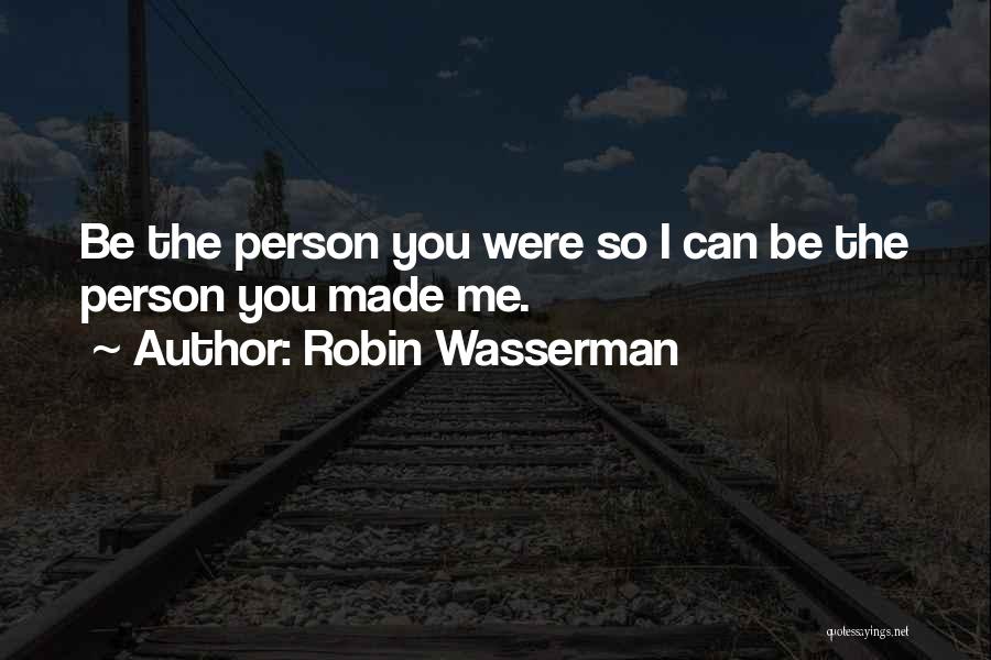 Robin Wasserman Quotes: Be The Person You Were So I Can Be The Person You Made Me.