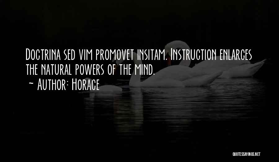 Horace Quotes: Doctrina Sed Vim Promovet Insitam. Instruction Enlarges The Natural Powers Of The Mind.