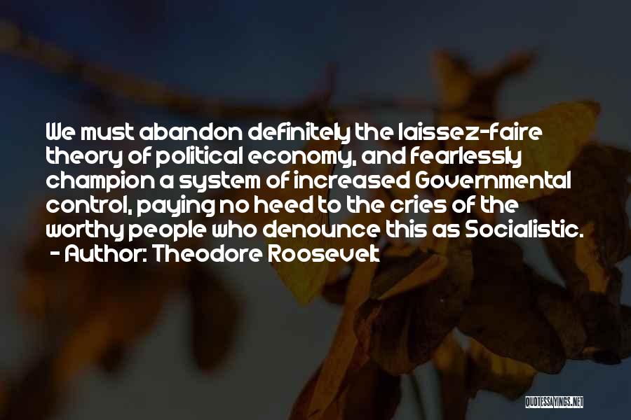 Theodore Roosevelt Quotes: We Must Abandon Definitely The Laissez-faire Theory Of Political Economy, And Fearlessly Champion A System Of Increased Governmental Control, Paying