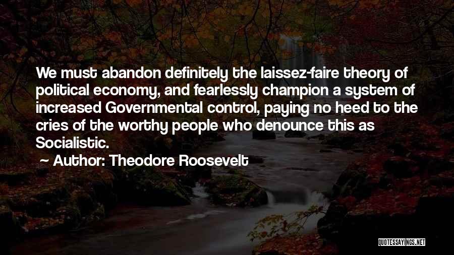 Theodore Roosevelt Quotes: We Must Abandon Definitely The Laissez-faire Theory Of Political Economy, And Fearlessly Champion A System Of Increased Governmental Control, Paying