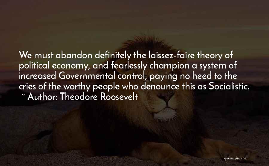 Theodore Roosevelt Quotes: We Must Abandon Definitely The Laissez-faire Theory Of Political Economy, And Fearlessly Champion A System Of Increased Governmental Control, Paying