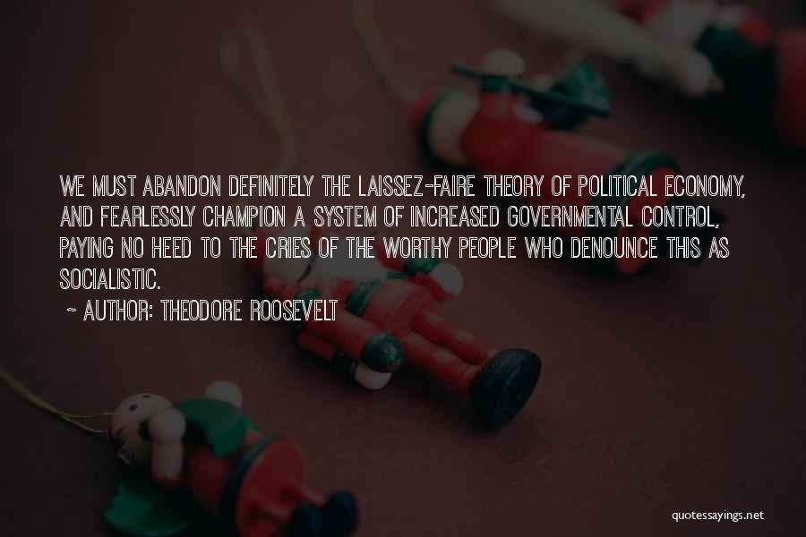 Theodore Roosevelt Quotes: We Must Abandon Definitely The Laissez-faire Theory Of Political Economy, And Fearlessly Champion A System Of Increased Governmental Control, Paying