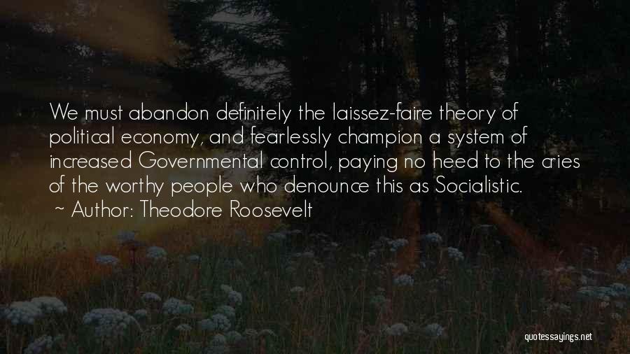 Theodore Roosevelt Quotes: We Must Abandon Definitely The Laissez-faire Theory Of Political Economy, And Fearlessly Champion A System Of Increased Governmental Control, Paying