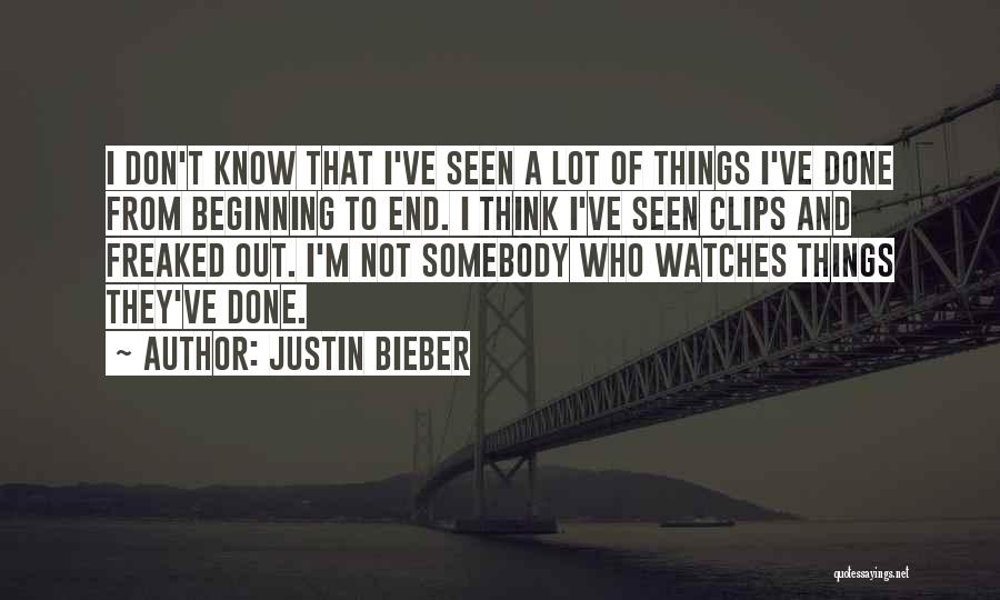 Justin Bieber Quotes: I Don't Know That I've Seen A Lot Of Things I've Done From Beginning To End. I Think I've Seen