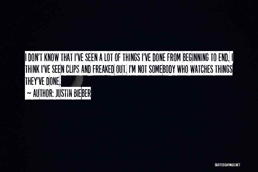 Justin Bieber Quotes: I Don't Know That I've Seen A Lot Of Things I've Done From Beginning To End. I Think I've Seen