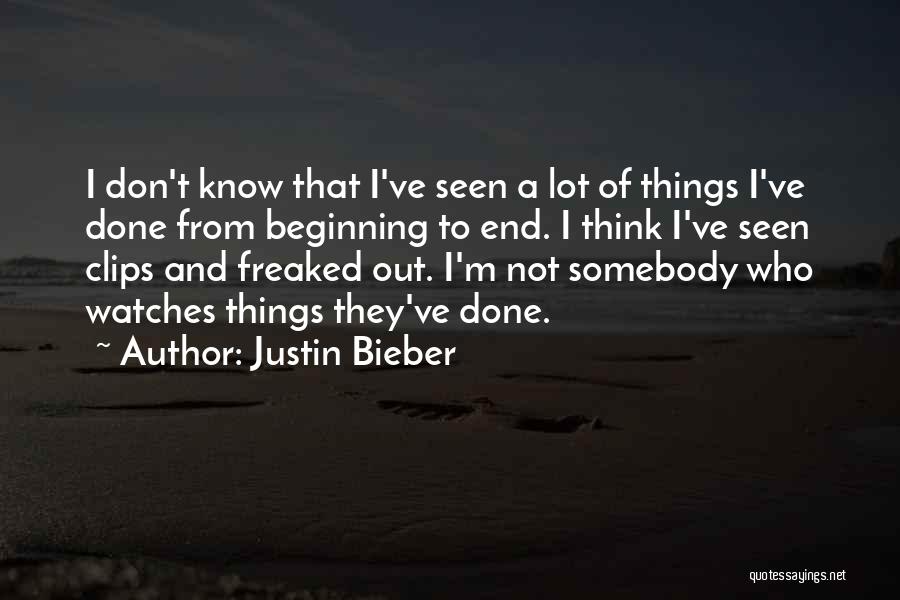 Justin Bieber Quotes: I Don't Know That I've Seen A Lot Of Things I've Done From Beginning To End. I Think I've Seen