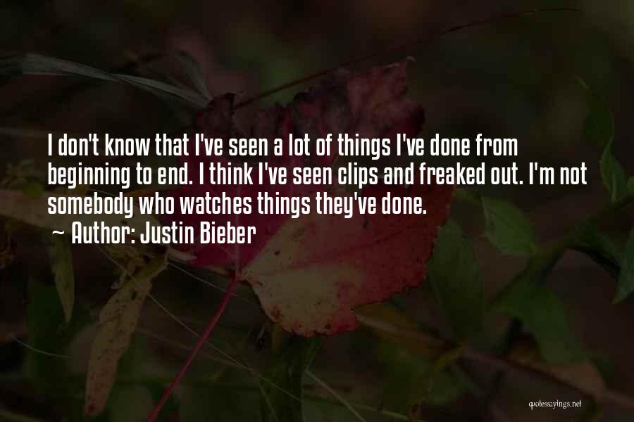 Justin Bieber Quotes: I Don't Know That I've Seen A Lot Of Things I've Done From Beginning To End. I Think I've Seen