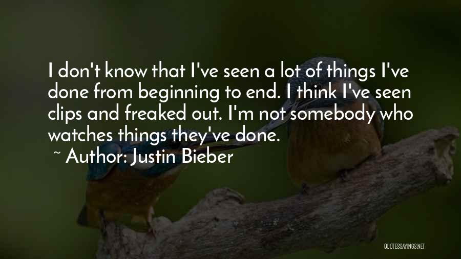 Justin Bieber Quotes: I Don't Know That I've Seen A Lot Of Things I've Done From Beginning To End. I Think I've Seen