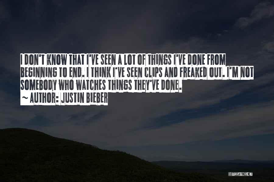 Justin Bieber Quotes: I Don't Know That I've Seen A Lot Of Things I've Done From Beginning To End. I Think I've Seen