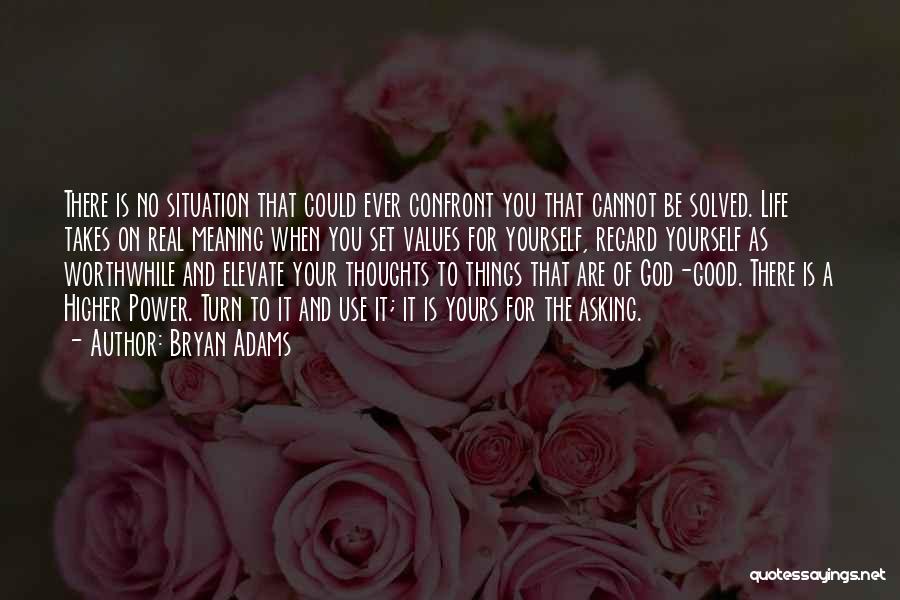 Bryan Adams Quotes: There Is No Situation That Could Ever Confront You That Cannot Be Solved. Life Takes On Real Meaning When You