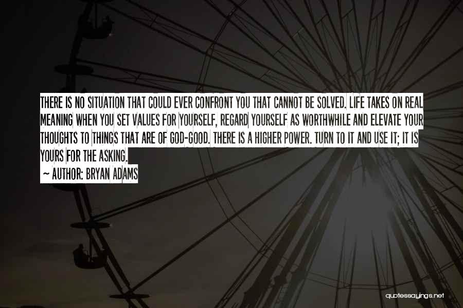 Bryan Adams Quotes: There Is No Situation That Could Ever Confront You That Cannot Be Solved. Life Takes On Real Meaning When You