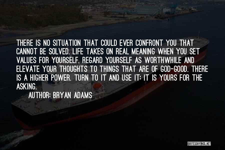 Bryan Adams Quotes: There Is No Situation That Could Ever Confront You That Cannot Be Solved. Life Takes On Real Meaning When You