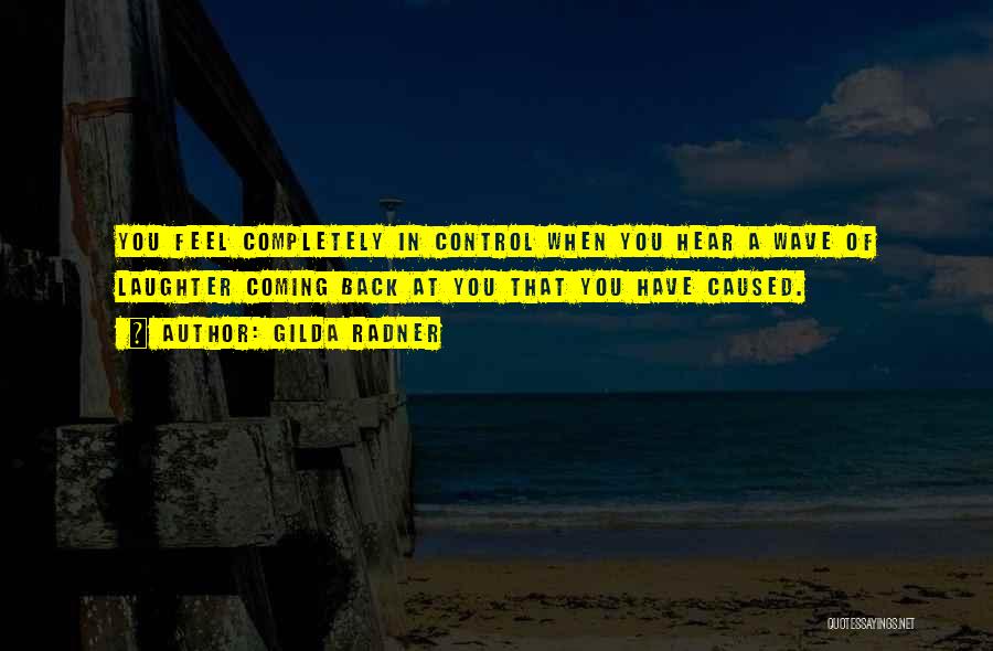 Gilda Radner Quotes: You Feel Completely In Control When You Hear A Wave Of Laughter Coming Back At You That You Have Caused.
