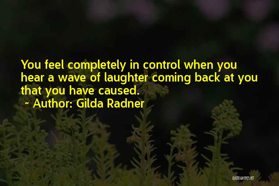 Gilda Radner Quotes: You Feel Completely In Control When You Hear A Wave Of Laughter Coming Back At You That You Have Caused.