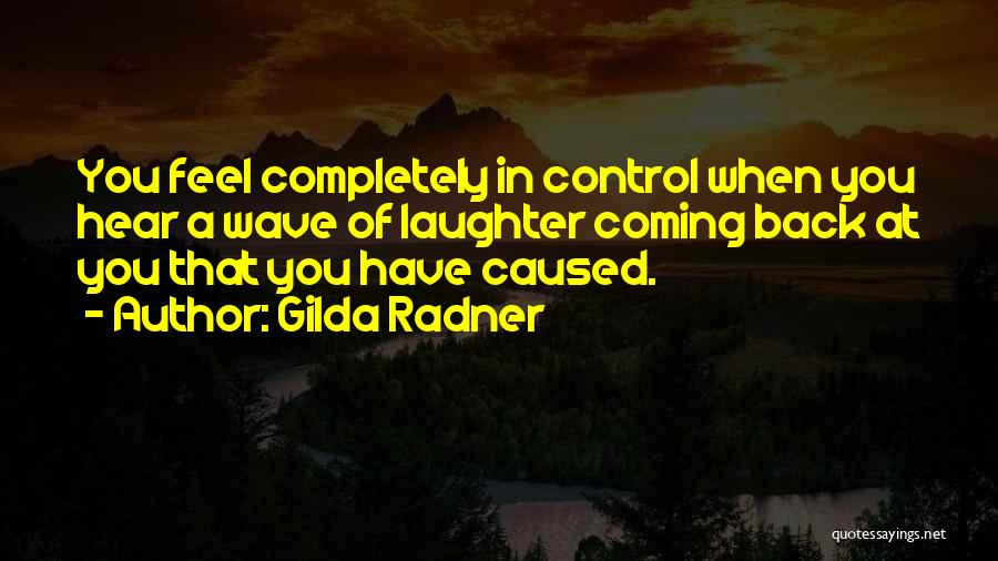 Gilda Radner Quotes: You Feel Completely In Control When You Hear A Wave Of Laughter Coming Back At You That You Have Caused.