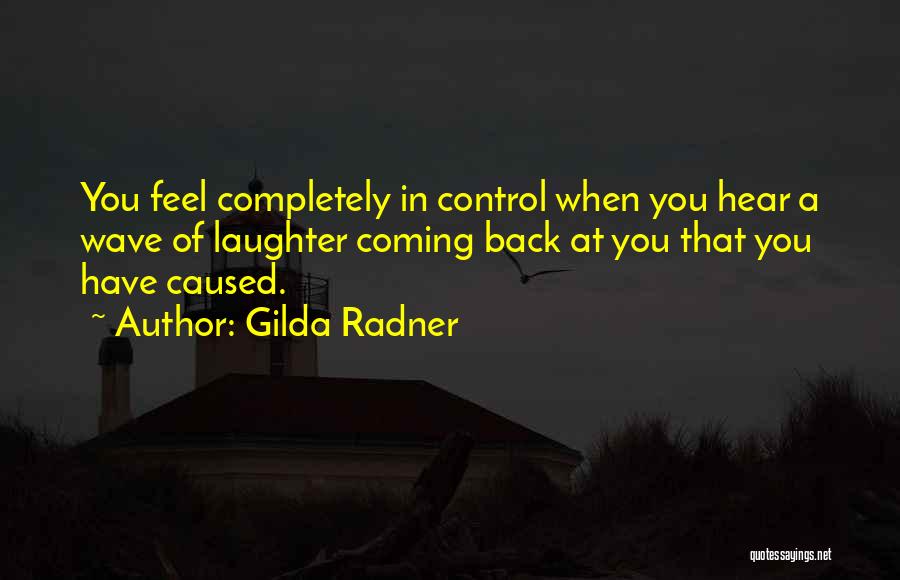 Gilda Radner Quotes: You Feel Completely In Control When You Hear A Wave Of Laughter Coming Back At You That You Have Caused.