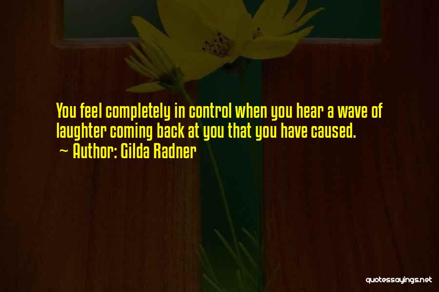 Gilda Radner Quotes: You Feel Completely In Control When You Hear A Wave Of Laughter Coming Back At You That You Have Caused.