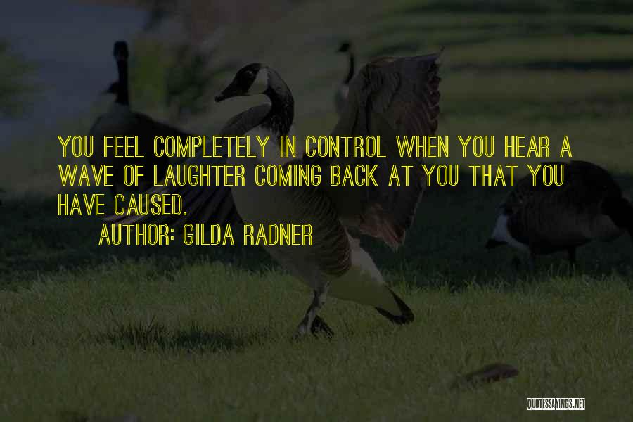 Gilda Radner Quotes: You Feel Completely In Control When You Hear A Wave Of Laughter Coming Back At You That You Have Caused.