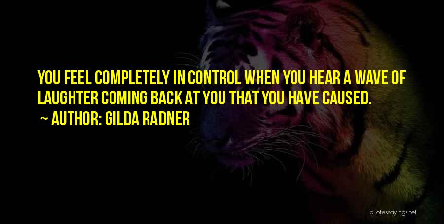 Gilda Radner Quotes: You Feel Completely In Control When You Hear A Wave Of Laughter Coming Back At You That You Have Caused.