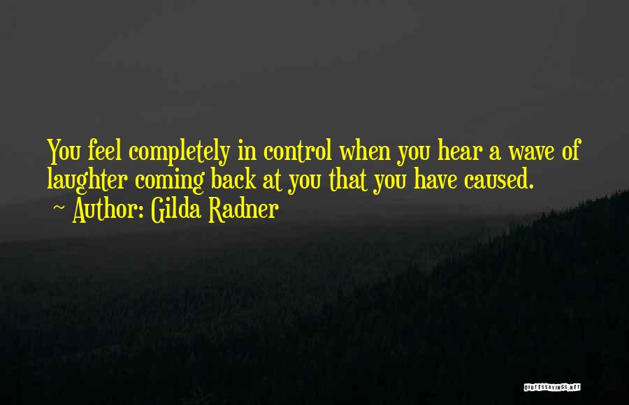 Gilda Radner Quotes: You Feel Completely In Control When You Hear A Wave Of Laughter Coming Back At You That You Have Caused.