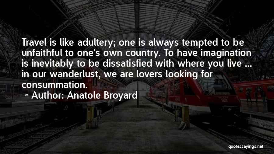 Anatole Broyard Quotes: Travel Is Like Adultery; One Is Always Tempted To Be Unfaithful To One's Own Country. To Have Imagination Is Inevitably