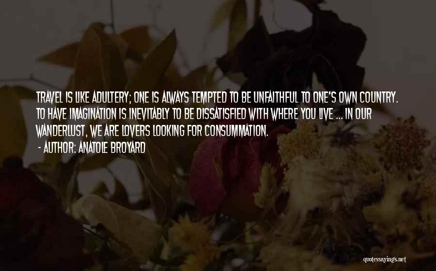 Anatole Broyard Quotes: Travel Is Like Adultery; One Is Always Tempted To Be Unfaithful To One's Own Country. To Have Imagination Is Inevitably