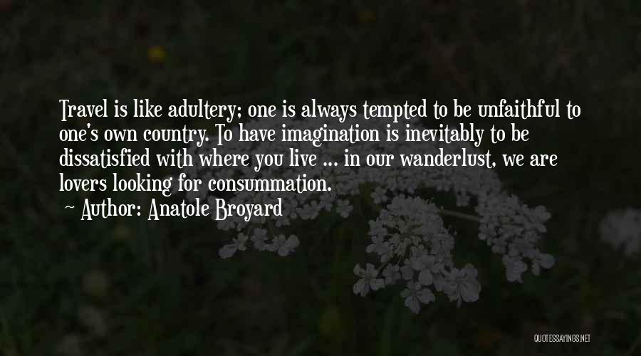 Anatole Broyard Quotes: Travel Is Like Adultery; One Is Always Tempted To Be Unfaithful To One's Own Country. To Have Imagination Is Inevitably
