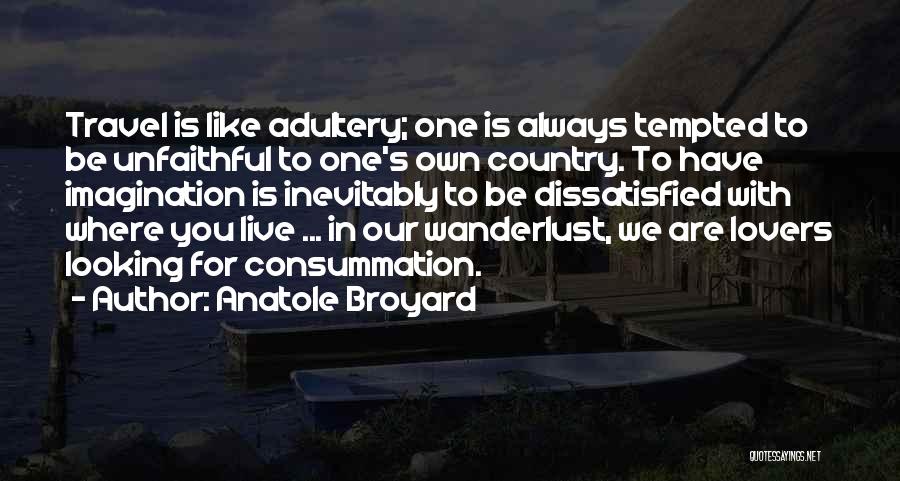 Anatole Broyard Quotes: Travel Is Like Adultery; One Is Always Tempted To Be Unfaithful To One's Own Country. To Have Imagination Is Inevitably