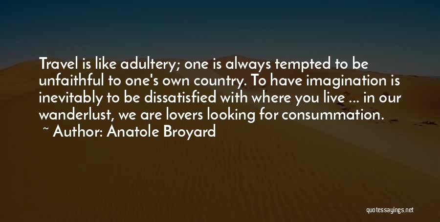 Anatole Broyard Quotes: Travel Is Like Adultery; One Is Always Tempted To Be Unfaithful To One's Own Country. To Have Imagination Is Inevitably