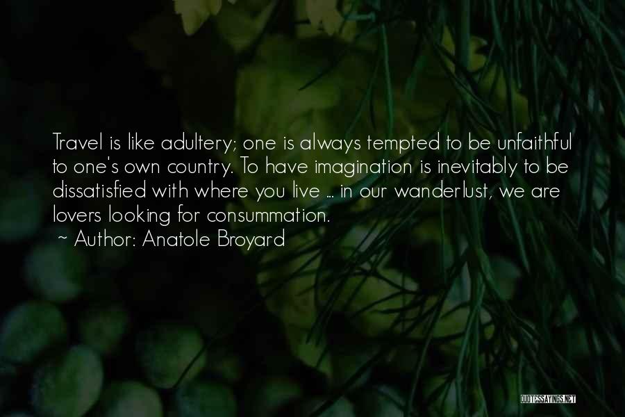 Anatole Broyard Quotes: Travel Is Like Adultery; One Is Always Tempted To Be Unfaithful To One's Own Country. To Have Imagination Is Inevitably