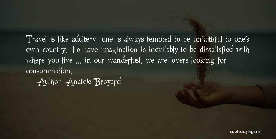 Anatole Broyard Quotes: Travel Is Like Adultery; One Is Always Tempted To Be Unfaithful To One's Own Country. To Have Imagination Is Inevitably